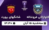 پخش زنده فوتبال کاوازاکی فرونتاله و شانگهای پورت - امروز سه شنبه 15 آبان 1403