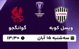 پخش زنده فوتبال ویسل کوبه و گوانگجو - امروز سه شنبه 15 آبان 1403