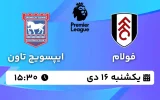 پخش زنده فوتبال فولام و ایپسویچ تاون - یکشنبه 16 دی 1403