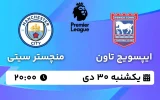 پخش زنده فوتبال ایپسوویچ تاون و منچستر سیتی - یکشنبه 30 دی 1403