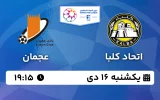 پخش زنده فوتبال اتحاد کلبا و عجمان - یکشنبه 16 دی 1403