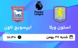 پخش زنده فوتبال استون ویلا و ایپسویچ - شنبه 27 بهمن 1403