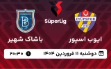پخش زنده فوتبال ایوپ اسپور و باشاک شهیر - دوشنبه 11 فروردین 1404