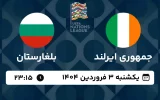 پخش زنده فوتبال ایرلند و بلغارستان - امروز یکشنبه 3 فروردین 1404