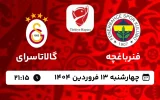 پخش زنده فوتبال فنرباغچه و گالاتاسرای - امروز چهارشنبه 13 فروردین 1404