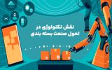 نقش تکنولوژی در تحول صنعت بسته بندی