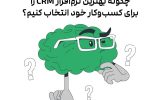 چگونه بهترین نرمافزار CRM را برای کسبوکار خود انتخاب کنیم؟