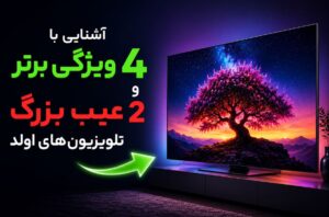 آشنایی با ۴ ویژگی برتر و ۲ عیب بزرگ تلویزیون‌های اولد