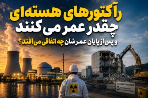 رآکتورهای هسته‌ای چقدر عمر می‌کنند و پس از پایان عمرشان چه اتفاقی می‌افتد؟