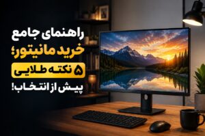 راهنمای جامع خرید مانیتور؛ ۵ نکته طلایی پیش از انتخاب!