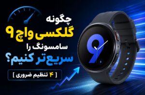 چگونه گلکسی واچ ۹ سامسونگ را سریع‌تر کنیم؟ [۴ تنظیم ضروری]