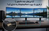 آیا می‌توان چند مانیتور را از طریق یک پورت DisplayPort راه اندازی کرد؟