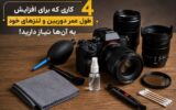 ۴ کاری که برای افزایش طول عمر دوربین و لنزهای خود به آن‌ها نیاز دارید!