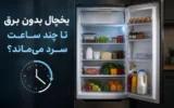 یخچال بدون برق تا چند ساعت سرد می‌ماند؟