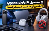 ۵ محصول تکنولوژی محبوب که تعمیر آن‌ها تقریباً غیرممکن است!