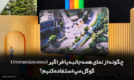 چگونه از "نمای همه جانبه یا فراگیر (Immersive view)" گوگل مپ استفاده کنیم؟